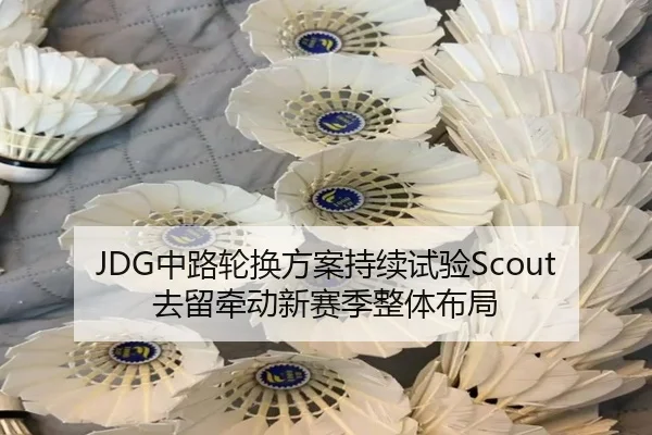 JDG中路轮换方案持续试验Scout去留牵动新赛季整体布局